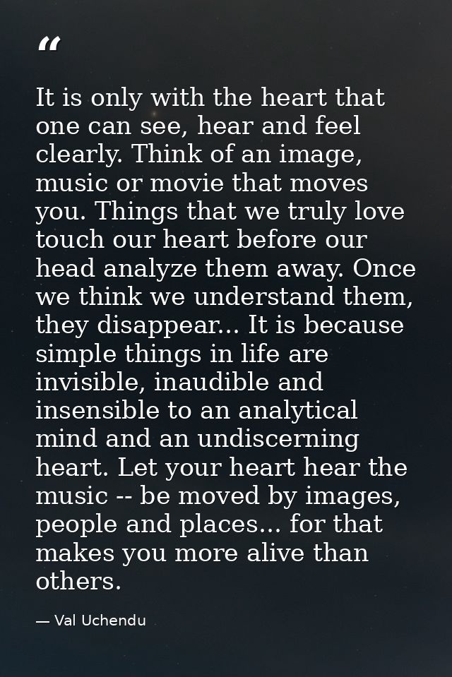 It is only with the heart that one can see, hear and feel clearly. Think of an image, music or movie that moves you. Thi — Val Uchendu