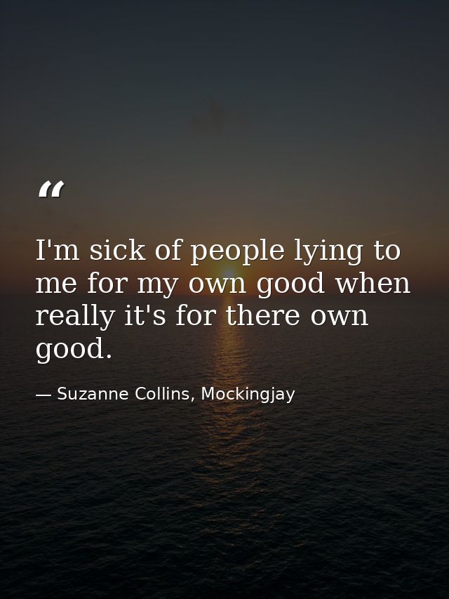 I'm sick of people lying to me for my own good when really it's for there own good. — Suzanne Collins, Mockingjay