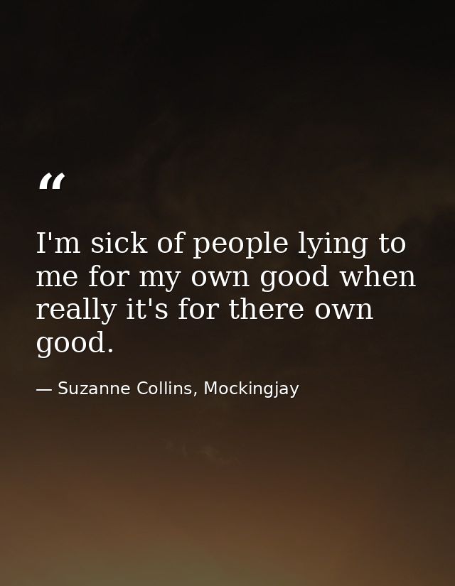 I'm sick of people lying to me for my own good when really it's for there own good. — Suzanne Collins, Mockingjay