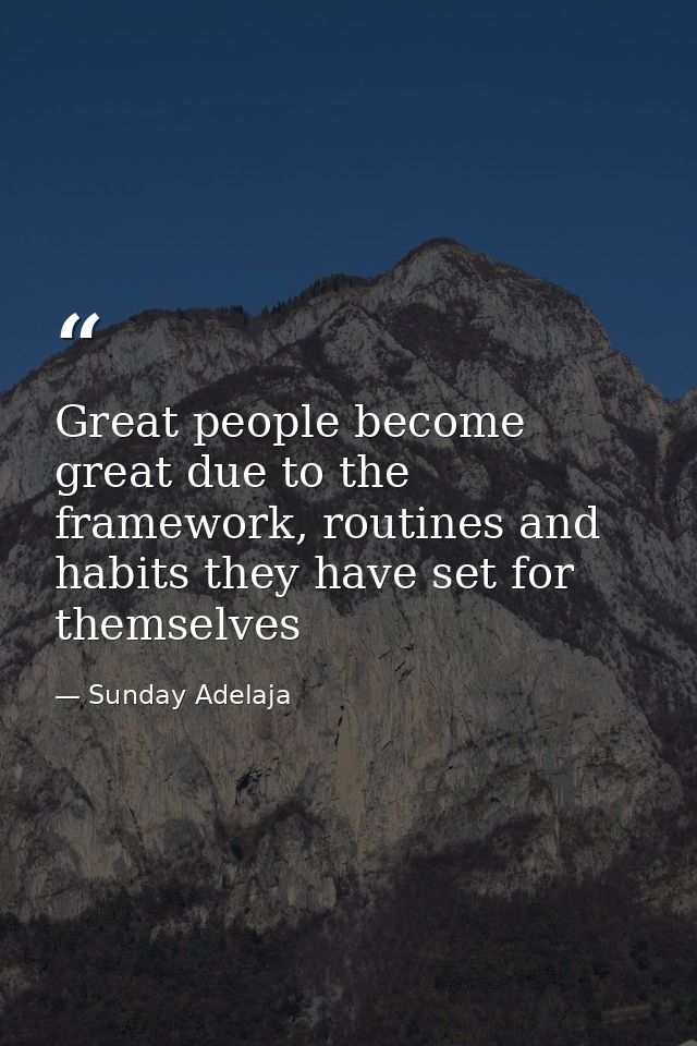 Great people become great due to the framework, routines and habits they have set for themselves — Sunday Adelaja
