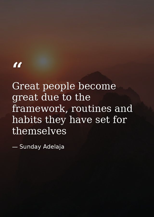 Great people become great due to the framework, routines and habits they have set for themselves — Sunday Adelaja