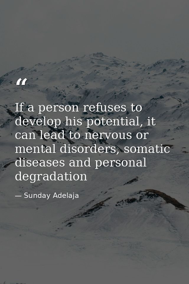 If a person refuses to develop his potential, it can lead to nervous or mental disorders, somatic diseases and personal  — Sunday Adelaja