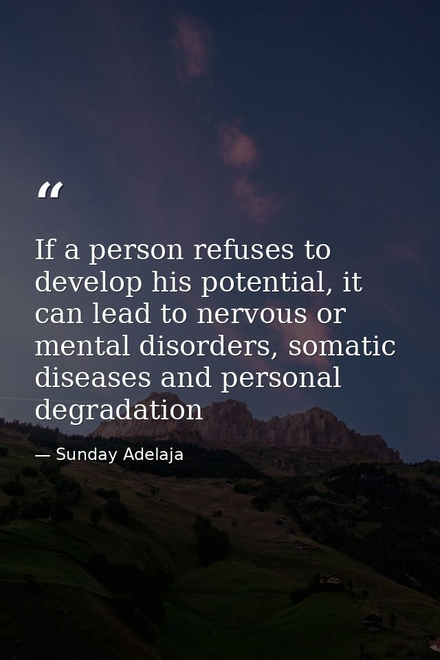 If a person refuses to develop his potential, it can lead to nervous or mental disorders, somatic diseases and personal  — Sunday Adelaja