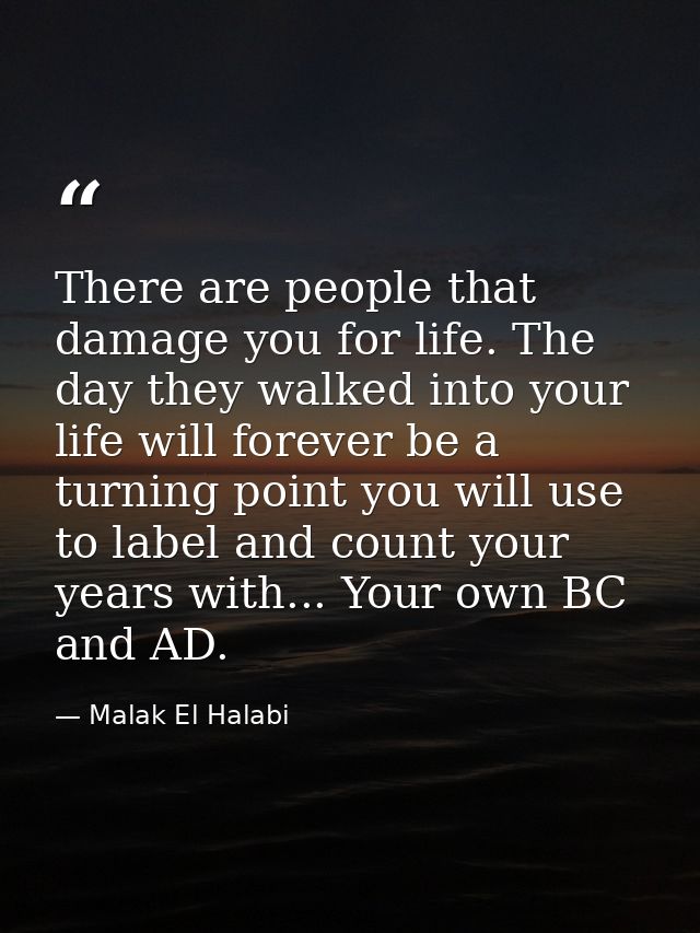 There are people that damage you for life. The day they walked into your life will forever be a turning point you will u — Malak El Halabi