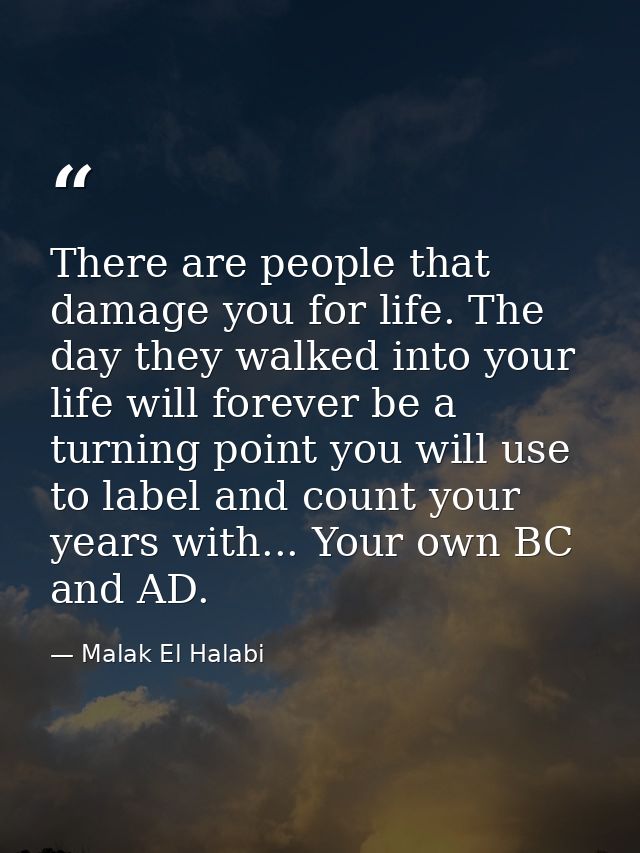 There are people that damage you for life. The day they walked into your life will forever be a turning point you will u — Malak El Halabi