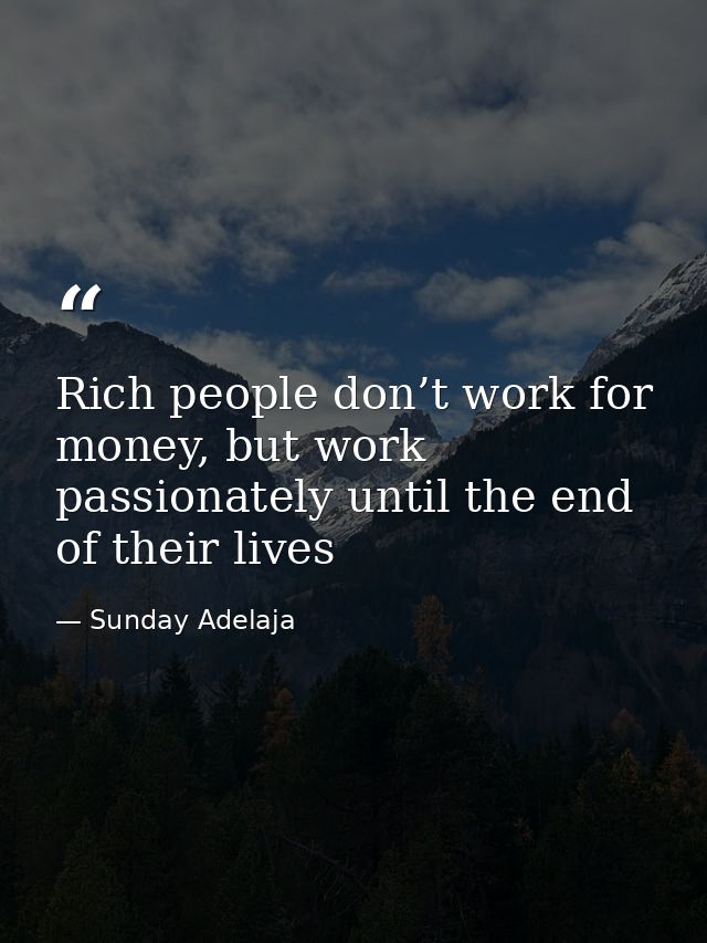 Rich people don’t work for money, but work passionately until the end of their lives — Sunday Adelaja