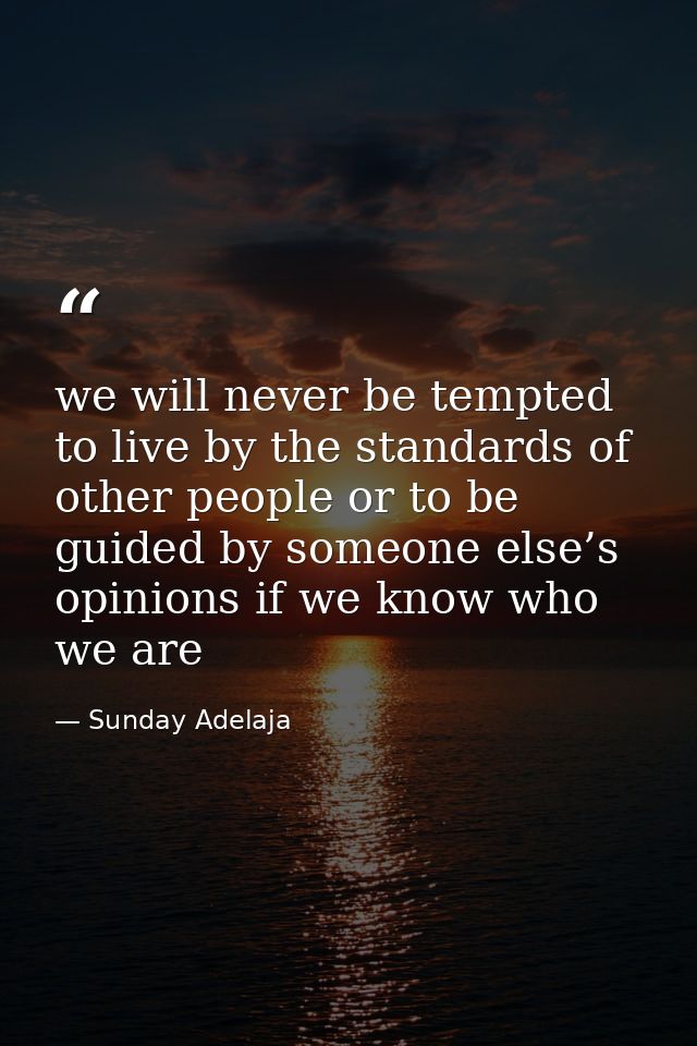 we will never be tempted to live by the standards of other people or to be guided by someone else’s opinions if we know  — Sunday Adelaja
