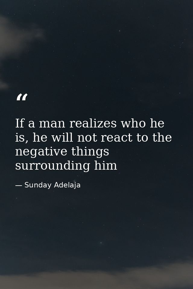 If a man realizes who he is, he will not react to the negative things surrounding him — Sunday Adelaja