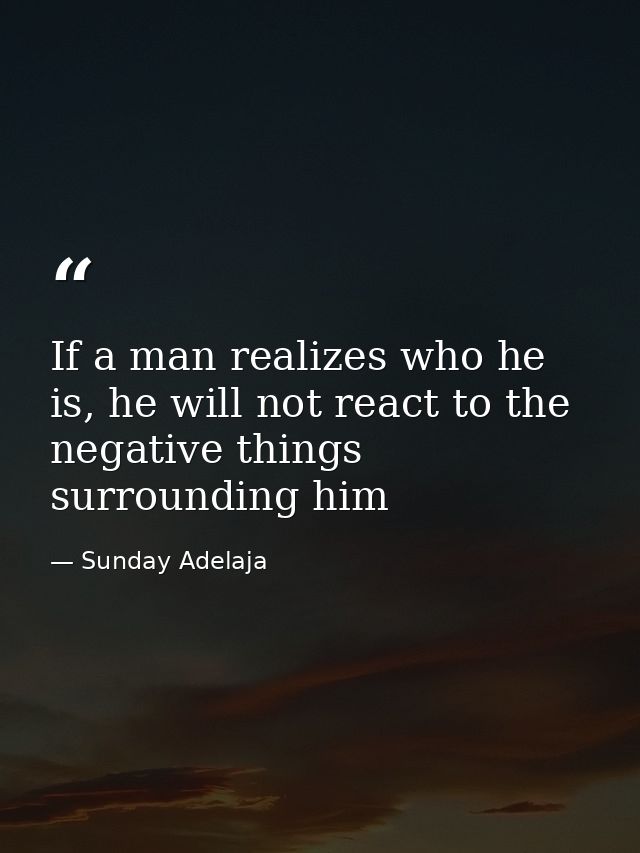 If a man realizes who he is, he will not react to the negative things surrounding him — Sunday Adelaja