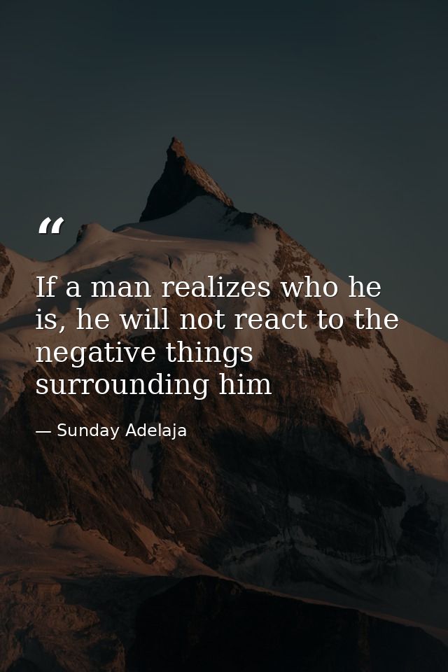 If a man realizes who he is, he will not react to the negative things surrounding him — Sunday Adelaja