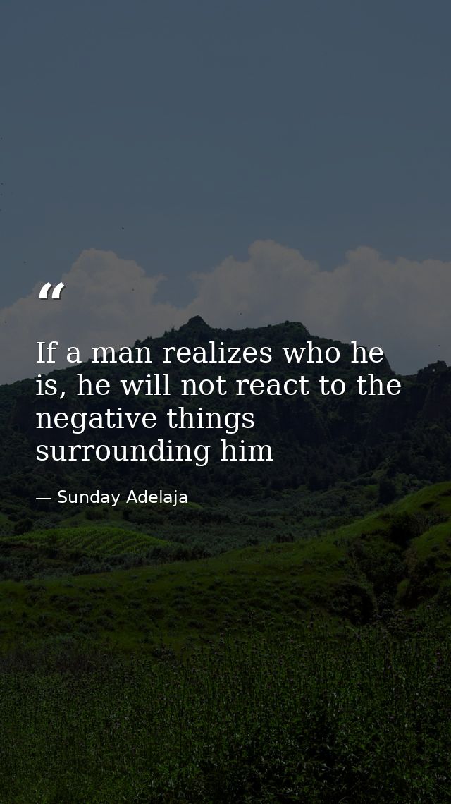 If a man realizes who he is, he will not react to the negative things surrounding him — Sunday Adelaja