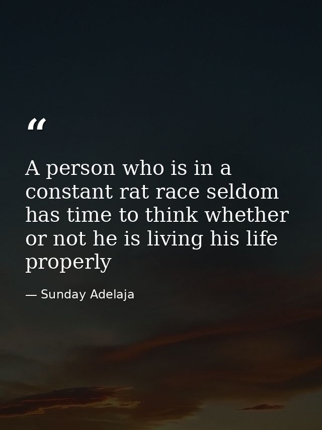 A person who is in a constant rat race seldom has time to think whether or not he is living his life properly — Sunday Adelaja