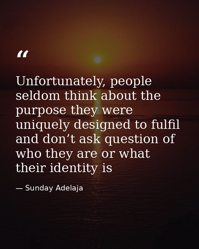 Unfortunately, people seldom think about the purpose they were uniquely designed to fulfil and don’t ask question of who — Sunday Adelaja