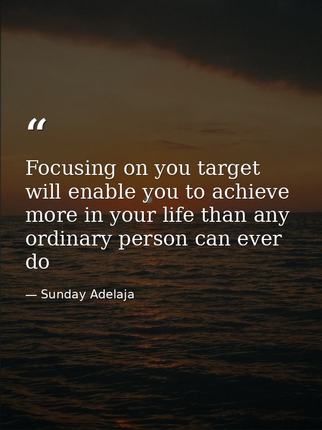 Focusing on you target will enable you to achieve more in your life than any ordinary person can ever do — Sunday Adelaja