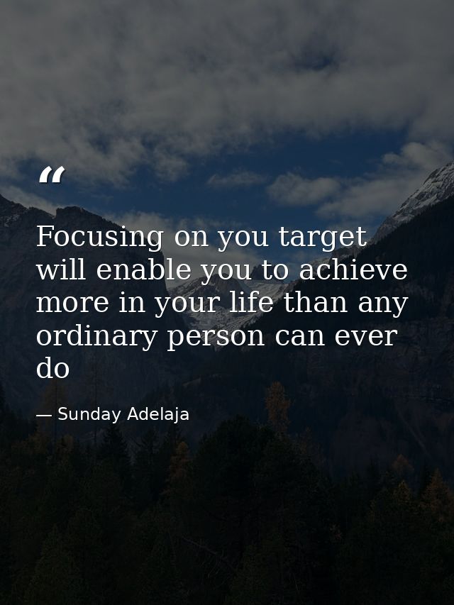 Focusing on you target will enable you to achieve more in your life than any ordinary person can ever do — Sunday Adelaja