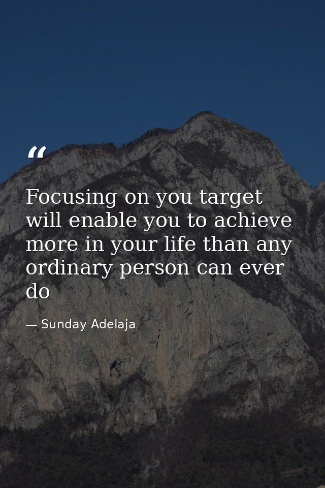 Focusing on you target will enable you to achieve more in your life than any ordinary person can ever do — Sunday Adelaja