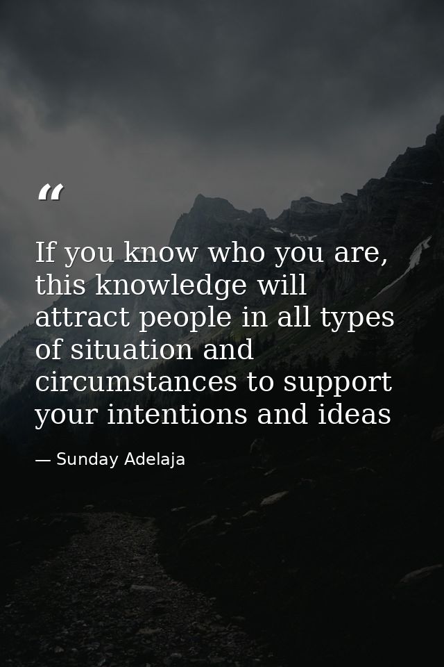 If you know who you are, this knowledge will attract people in all types of situation and circumstances to support your  — Sunday Adelaja