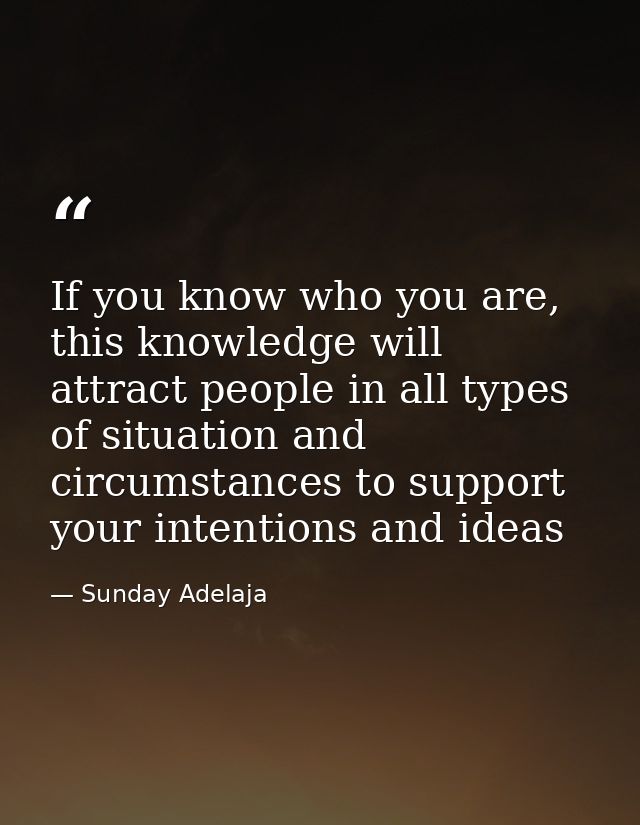 If you know who you are, this knowledge will attract people in all types of situation and circumstances to support your  — Sunday Adelaja