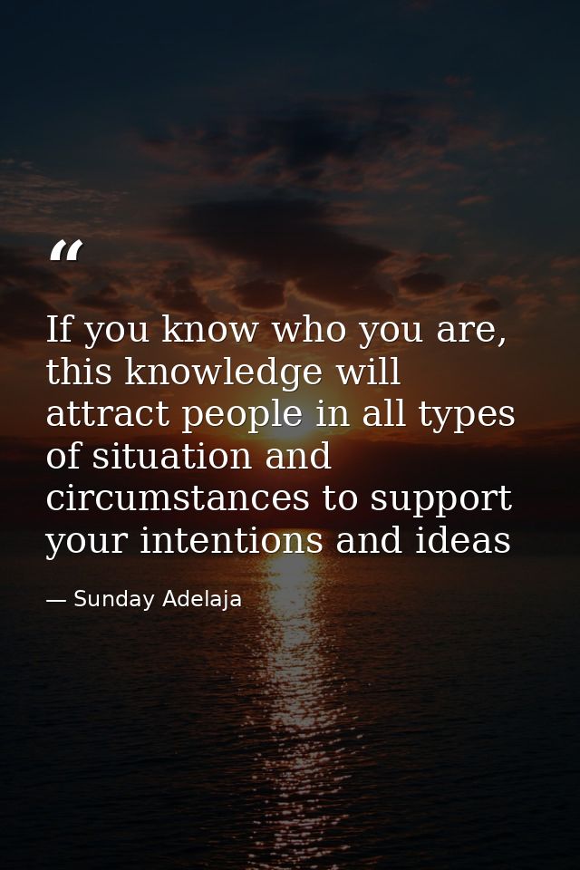 If you know who you are, this knowledge will attract people in all types of situation and circumstances to support your  — Sunday Adelaja