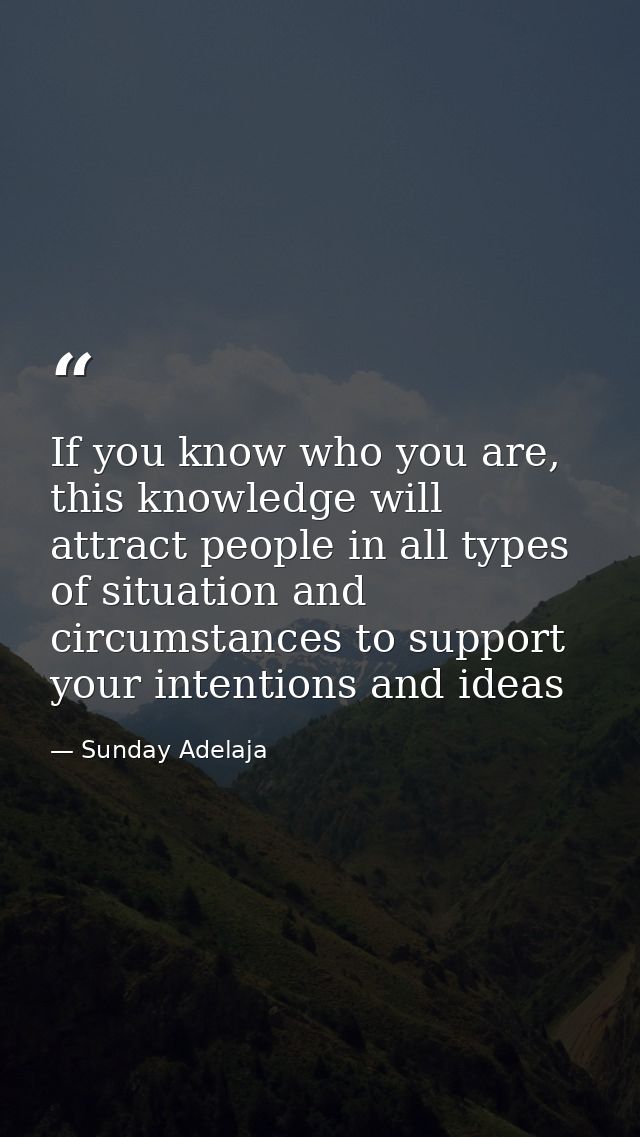If you know who you are, this knowledge will attract people in all types of situation and circumstances to support your  — Sunday Adelaja