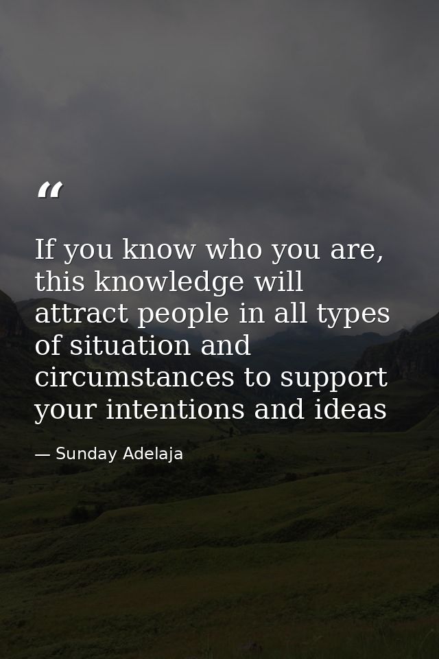 If you know who you are, this knowledge will attract people in all types of situation and circumstances to support your  — Sunday Adelaja