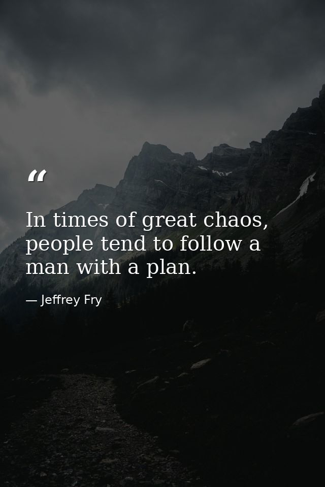 In times of great chaos, people tend to follow a man with a plan. — Jeffrey Fry