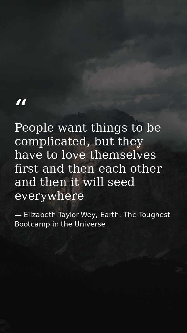 People want things to be complicated, but they have to love themselves first and then each other and then it will seed e — Elizabeth Taylor-Wey, Earth: The Toughest Bootcamp in the Universe