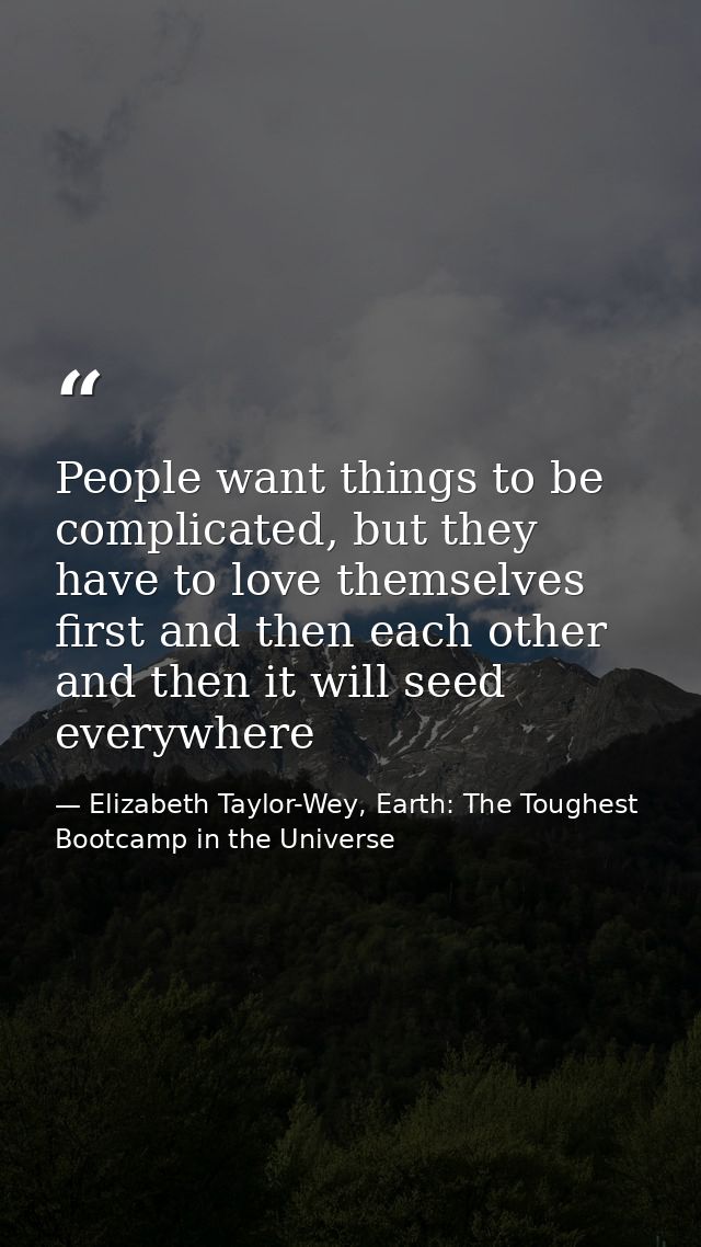 People want things to be complicated, but they have to love themselves first and then each other and then it will seed e — Elizabeth Taylor-Wey, Earth: The Toughest Bootcamp in the Universe