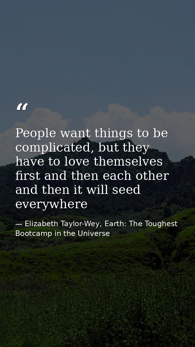 People want things to be complicated, but they have to love themselves first and then each other and then it will seed e — Elizabeth Taylor-Wey, Earth: The Toughest Bootcamp in the Universe