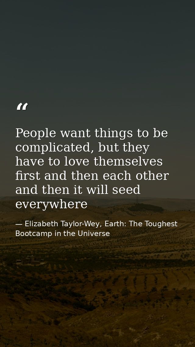People want things to be complicated, but they have to love themselves first and then each other and then it will seed e — Elizabeth Taylor-Wey, Earth: The Toughest Bootcamp in the Universe