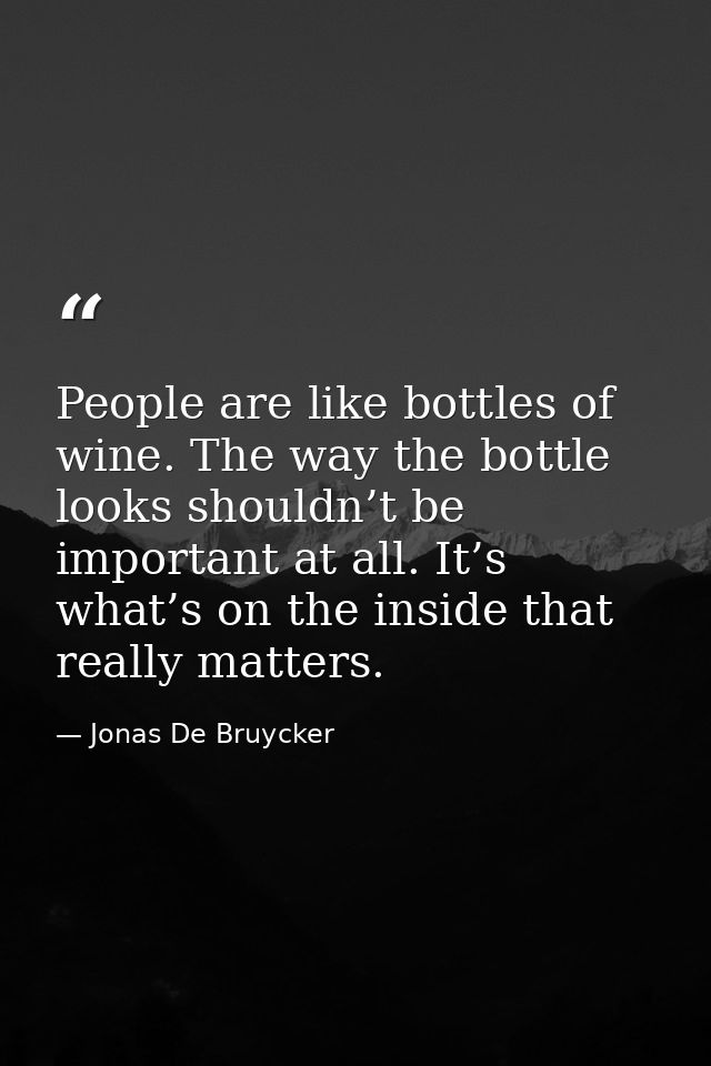 People are like bottles of wine. The way the bottle looks shouldn’t be important at all. It’s what’s on the inside that  — Jonas De Bruycker