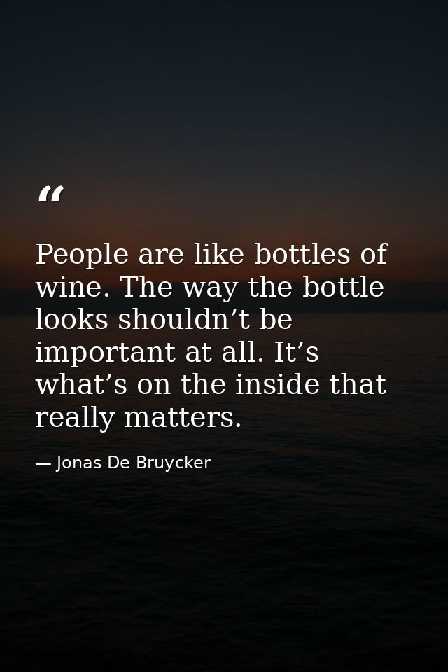 People are like bottles of wine. The way the bottle looks shouldn’t be important at all. It’s what’s on the inside that  — Jonas De Bruycker