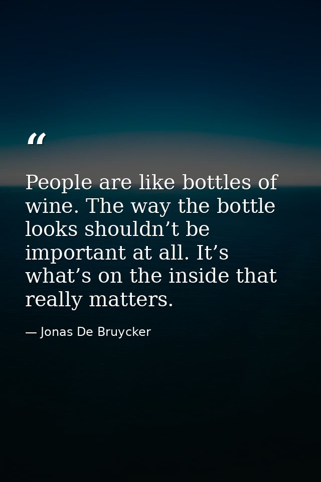 People are like bottles of wine. The way the bottle looks shouldn’t be important at all. It’s what’s on the inside that  — Jonas De Bruycker