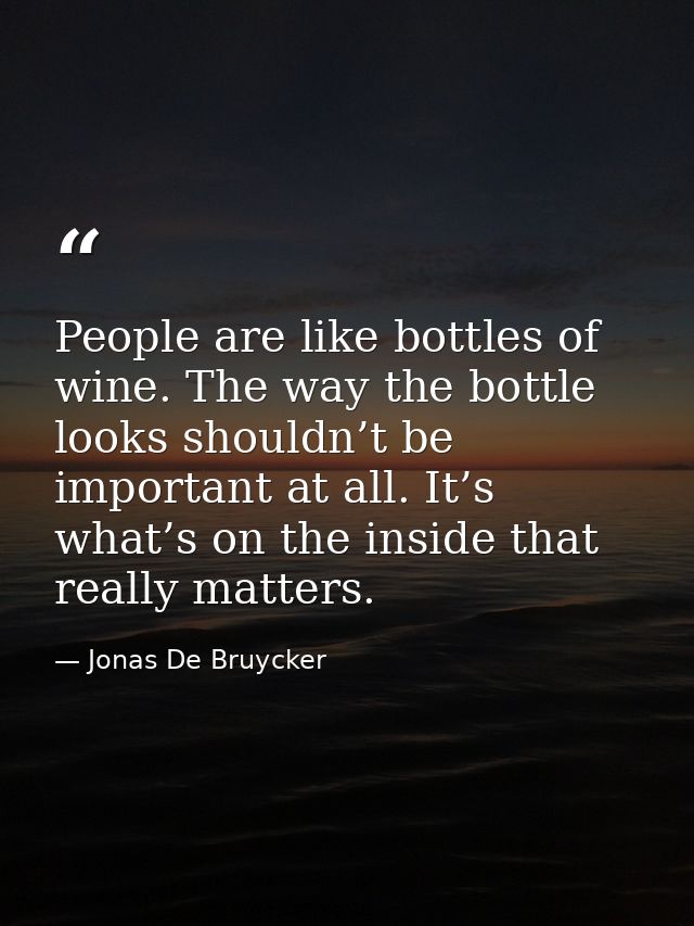People are like bottles of wine. The way the bottle looks shouldn’t be important at all. It’s what’s on the inside that  — Jonas De Bruycker