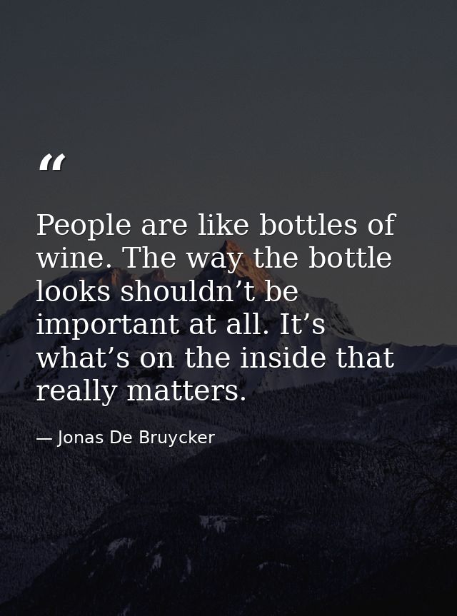 People are like bottles of wine. The way the bottle looks shouldn’t be important at all. It’s what’s on the inside that  — Jonas De Bruycker