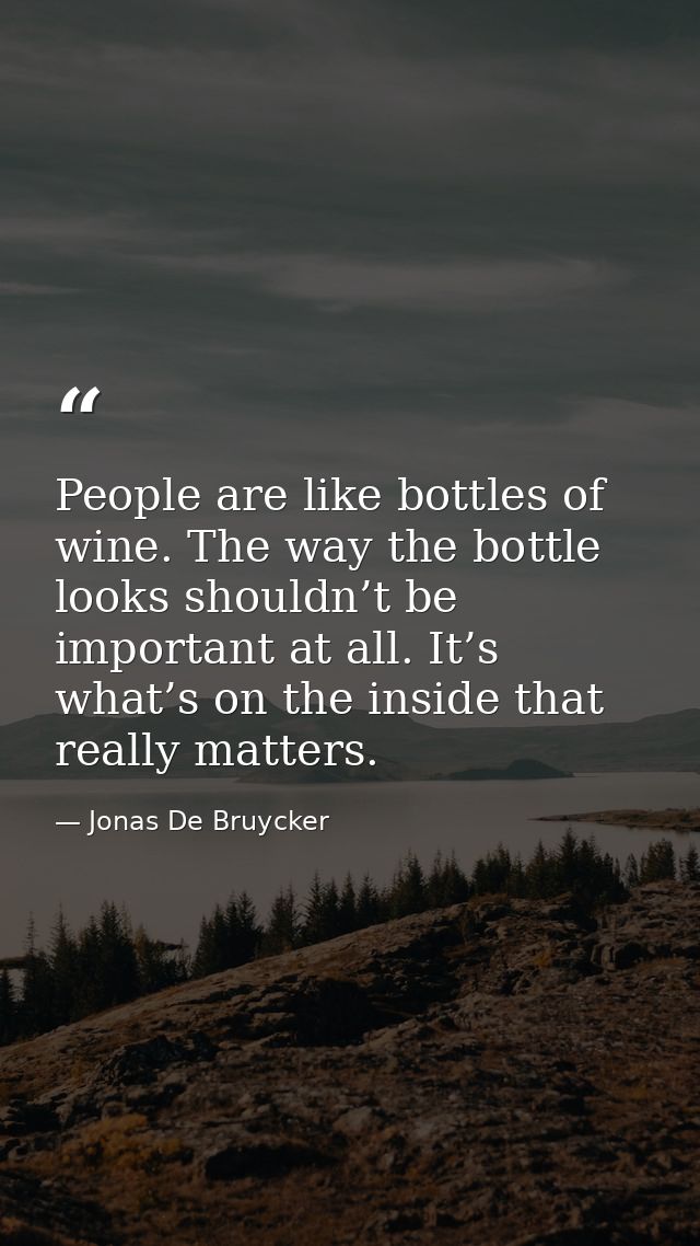 People are like bottles of wine. The way the bottle looks shouldn’t be important at all. It’s what’s on the inside that  — Jonas De Bruycker