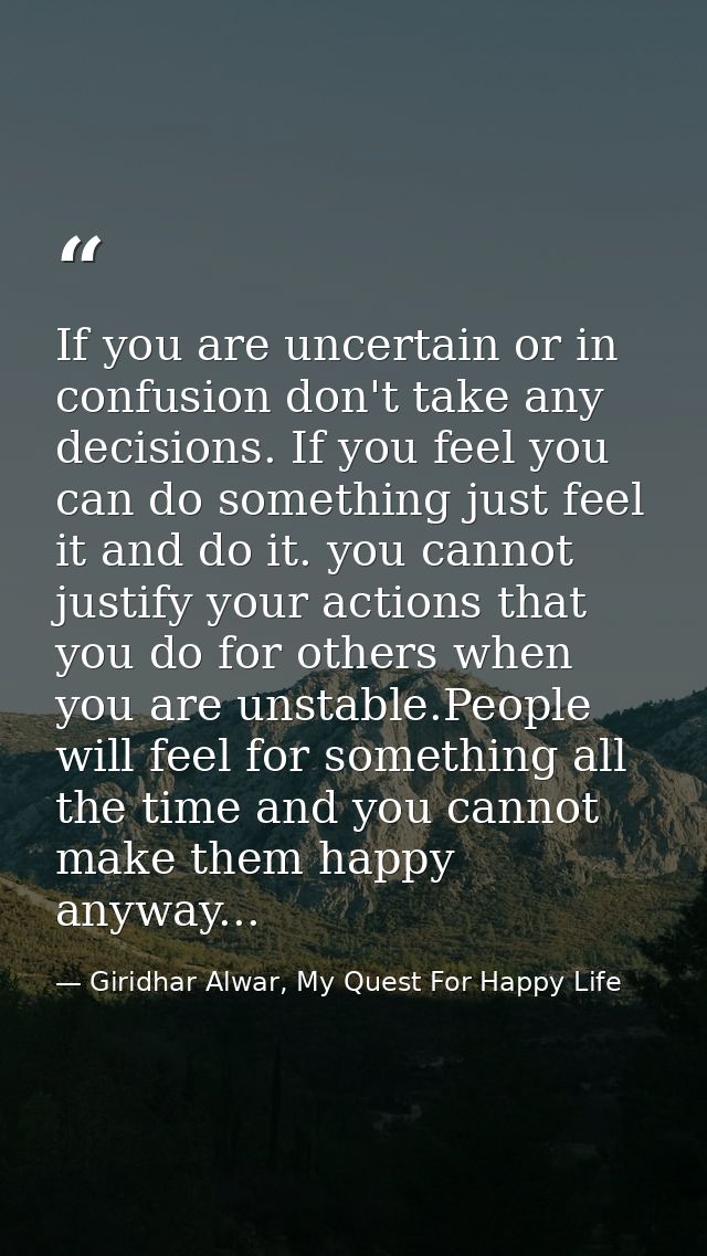 If you are uncertain or in confusion don't take any decisions. If you feel you can do something just feel it and do it.  — Giridhar Alwar, My Quest For Happy Life
