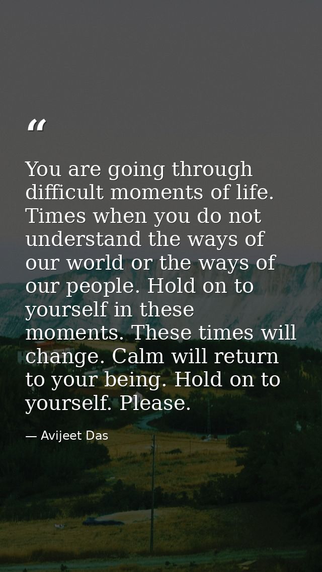 You are going through difficult moments of life. Times when you do not understand the ways of our world or the ways of o — Avijeet Das