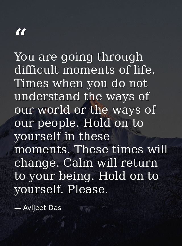 You are going through difficult moments of life. Times when you do not understand the ways of our world or the ways of o — Avijeet Das