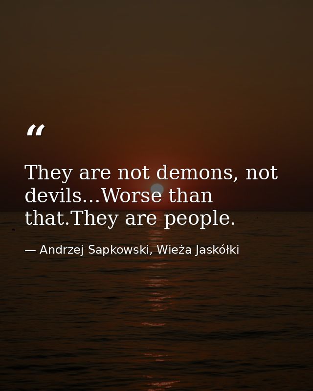 They are not demons, not devils...Worse than that.They are people. — Andrzej Sapkowski, Wieża Jaskółki