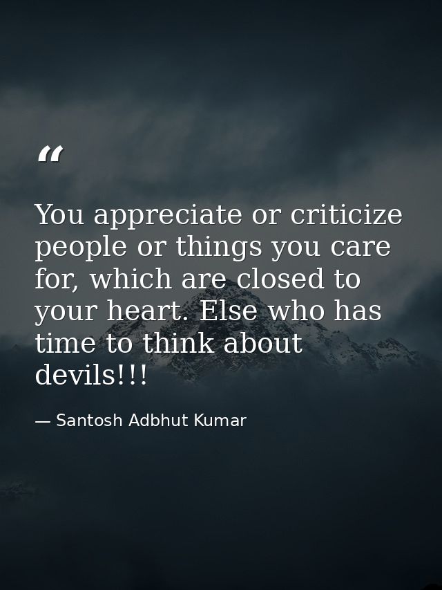 You appreciate or criticize people or things you care for, which are closed to your heart. Else who has time to think ab — Santosh Adbhut Kumar