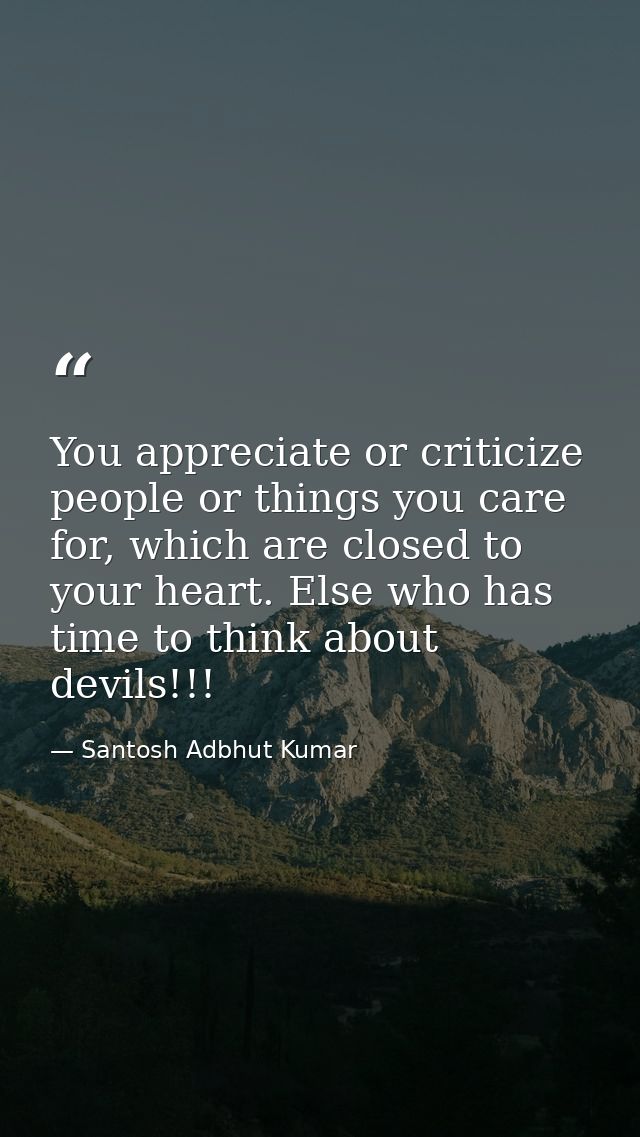 You appreciate or criticize people or things you care for, which are closed to your heart. Else who has time to think ab — Santosh Adbhut Kumar