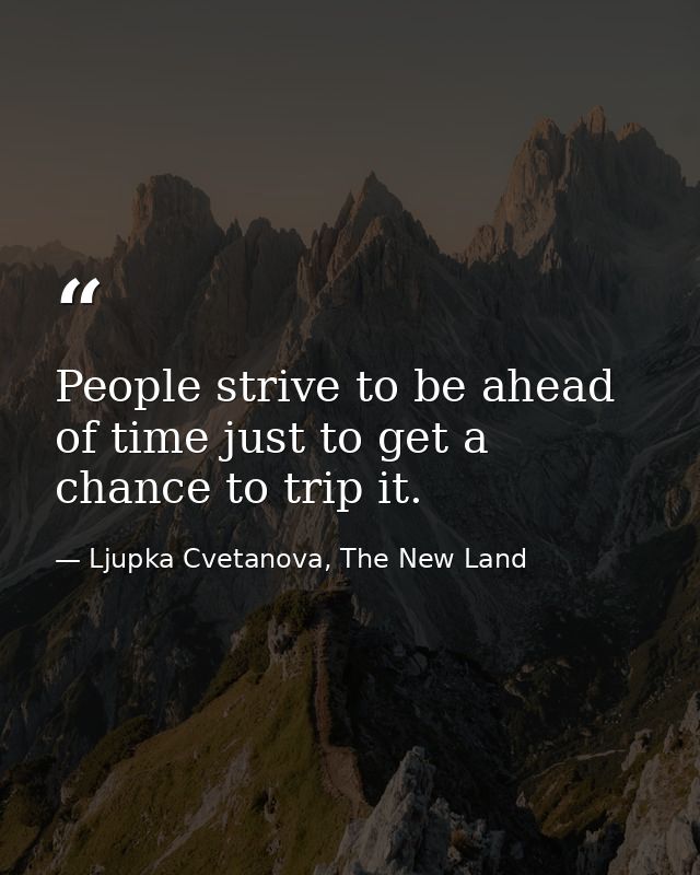 People strive to be ahead of time just to get a chance to trip it. — Ljupka Cvetanova, The New Land