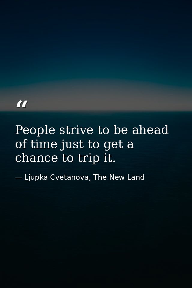 People strive to be ahead of time just to get a chance to trip it. — Ljupka Cvetanova, The New Land