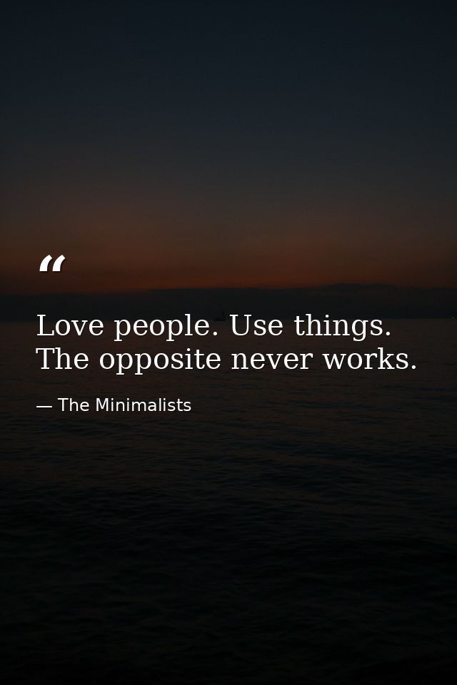 Love people. Use things. The opposite never works. — The Minimalists