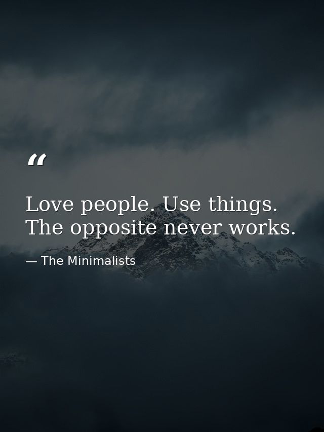 Love people. Use things. The opposite never works. — The Minimalists