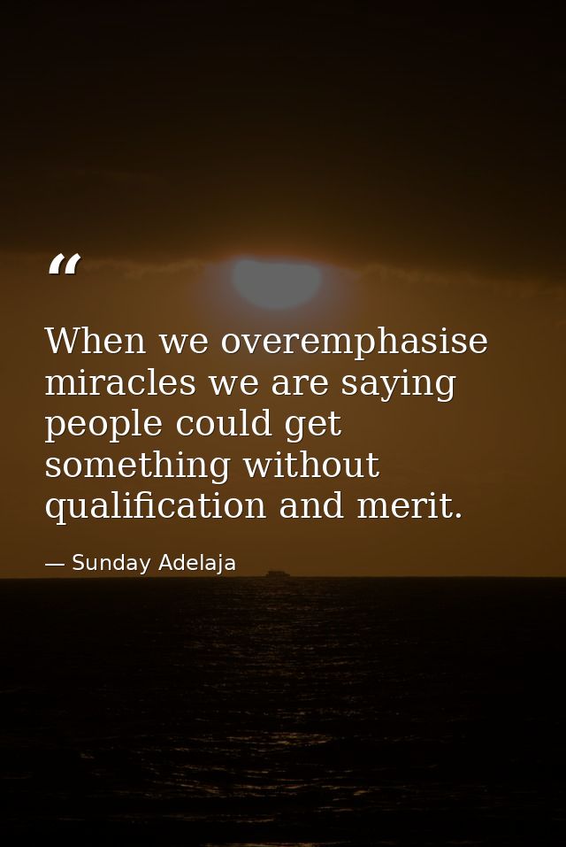 When we overemphasise miracles we are saying people could get something without qualification and merit. — Sunday Adelaja