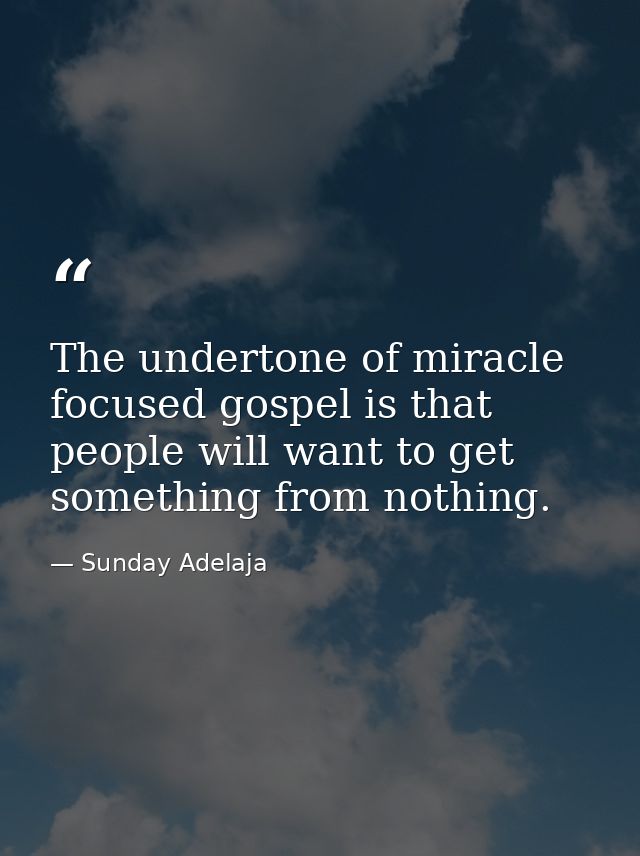 The undertone of miracle focused gospel is that people will want to get something from nothing. — Sunday Adelaja