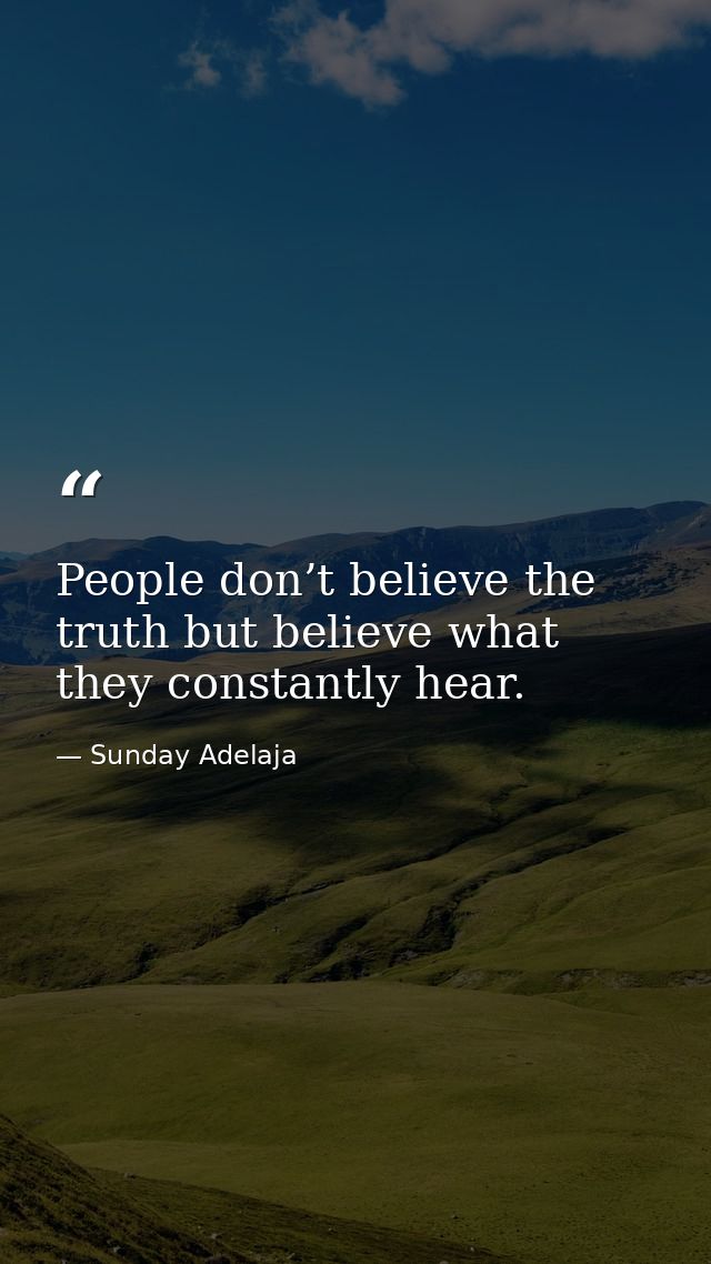 People don’t believe the truth but believe what they constantly hear. — Sunday Adelaja