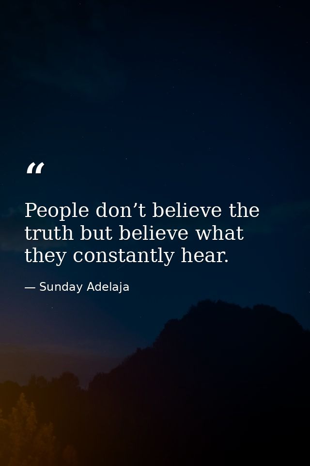 People don’t believe the truth but believe what they constantly hear. — Sunday Adelaja